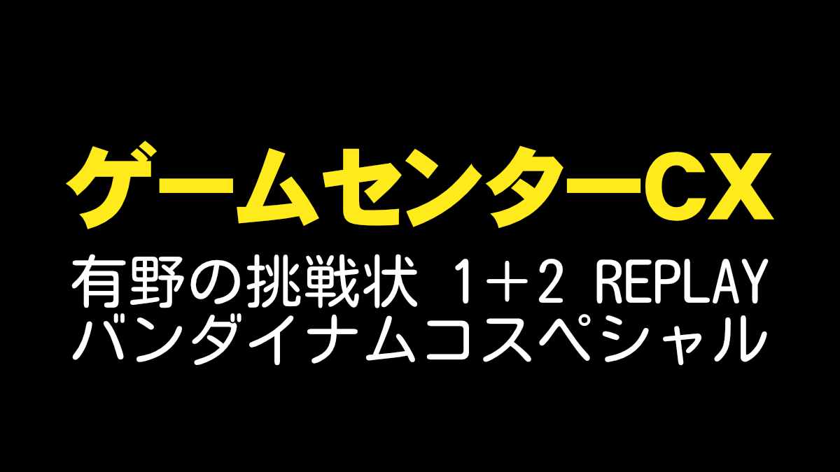 ゲームセンターCX 有野の挑戦状 1＋2 REPLAY バンダイナムコスペシャル